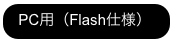 PC用（Flash仕様）
